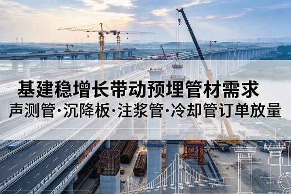 扎鲁特旗基建稳增长带动预埋监测管材需求，声测管、沉降板、注浆管订单持续放量