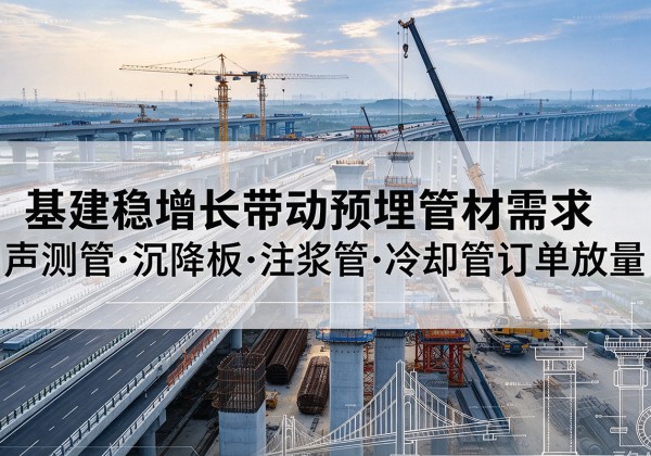 扎鲁特旗基建稳增长带动预埋监测管材需求，声测管、沉降板、注浆管订单持续放量